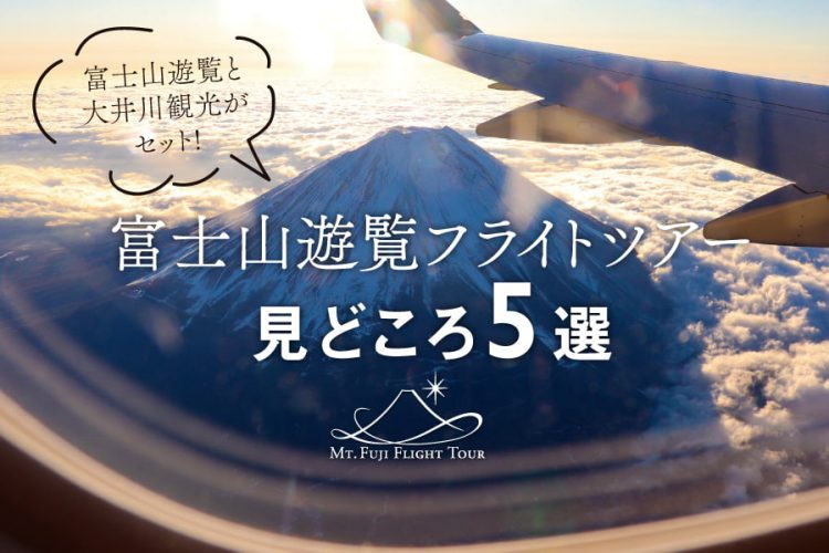 ジャパンツーリズムアワード受賞の「富士山遊覧フライトツアー」。大井川観光も含む見どころをご紹介